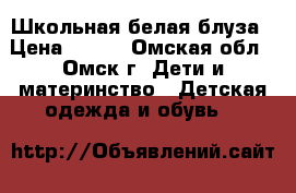 Школьная белая блуза › Цена ­ 300 - Омская обл., Омск г. Дети и материнство » Детская одежда и обувь   